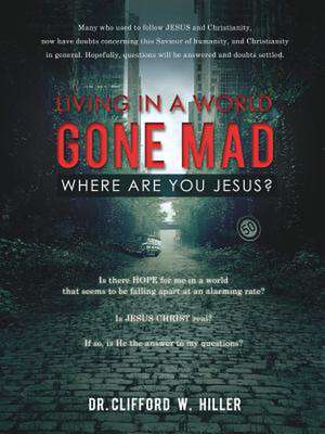 Living in a World Gone Mad Where Are You Jesus? de Dr Clifford W. Hiller