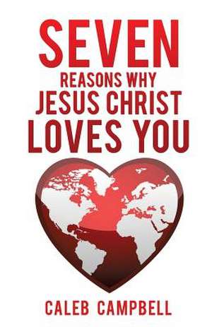 Seven Reasons Why Jesus Christ Loves You de Caleb Campbell