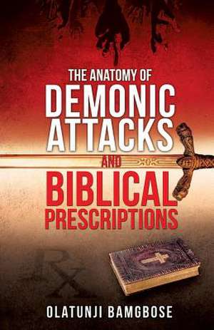 The Anatomy of Demonic Attacks and Biblical Prescriptions de Olatunji Bamgbose