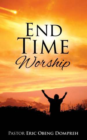 End Time Worship de Pastor Eric Obeng Dompreh