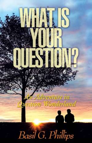 What Is Your Question? de Basil G. Phillips