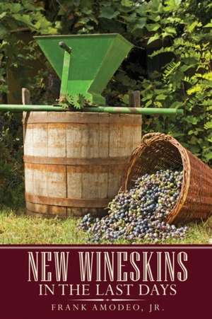 New Wineskins in the Last Days de Frank Amodeo Jr