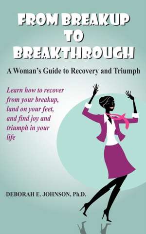 From Breakup to Breakthrough de Deborah E. Johnson Ph. D.