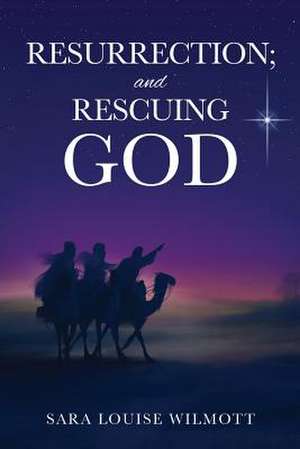 Resurrection; And Rescuing God de Sara Louise Wilmott