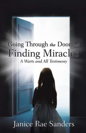 Going Through the Door and Finding Miracles: A Warts and All Testimony de Janice Rae Sanders