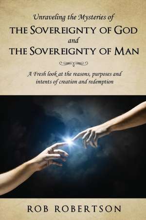 Unraveling the Mysteries of the Sovereignty of God and the Sovereignty of Man de Rob Robertson