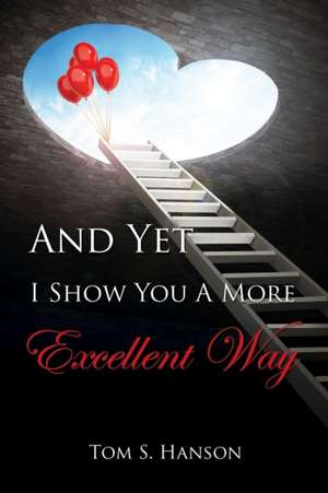 And Yet I Show You a More Excellent Way de Tom S. Hanson