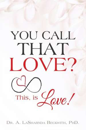 You Call That Love? de Dr a. Lasharnda Beckwith Phd