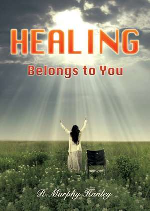 Healing Belongs to You de R. Murphy Hanley