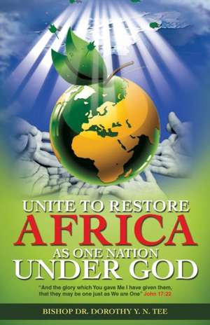 Unite to Restore Africa as One Nation Under God de Bishop Dorothy Y. N. Tee