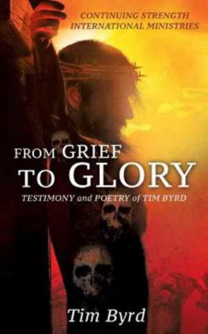 From Grief to Glory de Tim Byrd