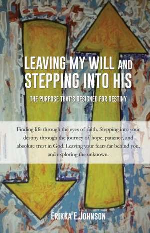 Leaving My Will and Stepping Into His de Erikka E. Johnson