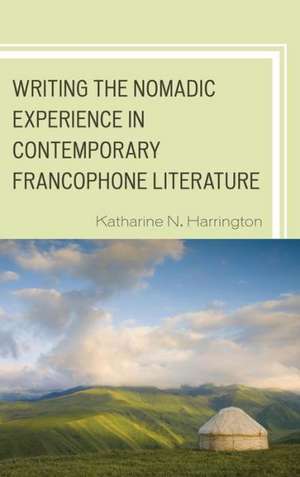 Writing the Nomadic Experience in Contemporary Francophone Literature de Katharine N. Harrington