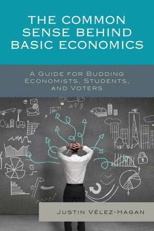 The Common Sense behind Basic Economics: A Guide for Budding Economists, Students, and Voters de Justin Vélez-Hagan