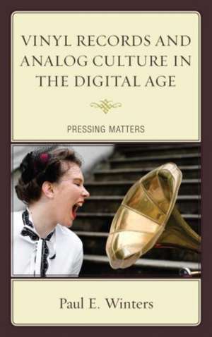 Vinyl Records and Analog Culture in the Digital Age: Pressing Matters de Paul E. Winters