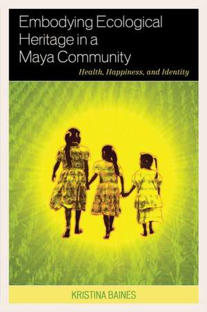 Embodying Ecological Heritage in a Maya Community de Kristina Baines