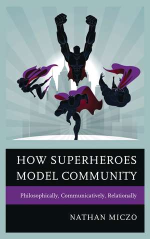 How Superheroes Model Community: Philosophically, Communicatively, Relationally de Nathan Miczo