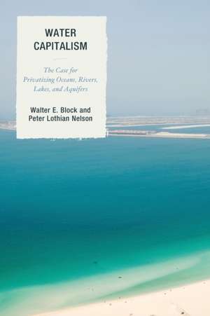 Water Capitalism: The Case for Privatizing Oceans, Rivers, Lakes, and Aquifers de Walter E. Block