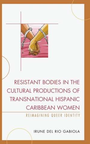 Resistant Bodies in the Cultural Productions of Transnational Hispanic Caribbean Women de Irune del Rio Gabiola