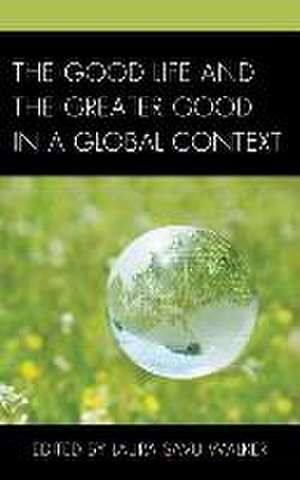 The Good Life and the Greater Good in a Global Context de Laura Savu Walker