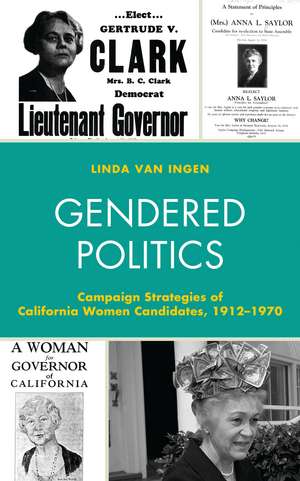 Gendered Politics: Campaign Strategies of California Women Candidates, 1912–1970 de Linda Van Ingen