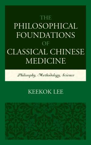 The Philosophical Foundations of Classical Chinese Medicine de Keekok Lee