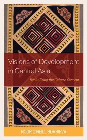 Visions of Development in Central Asia de Noor O'Neill Borbieva