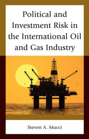 Political and Investment Risk in the International Oil and Gas Industry de Steven A. Mucci