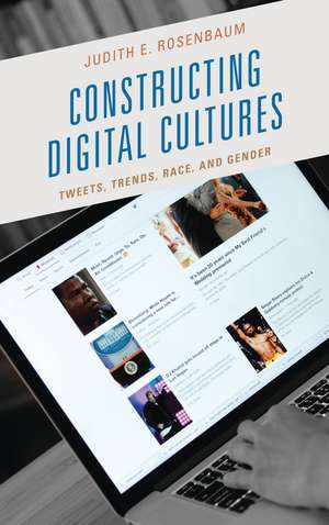 Constructing Digital Cultures: Tweets, Trends, Race, and Gender de Judith E. Rosenbaum