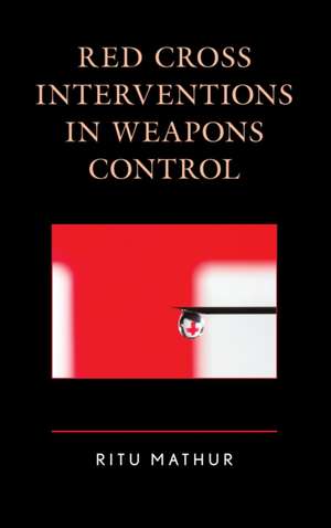 Red Cross Interventions in Weapons Control de Ritu Mathur