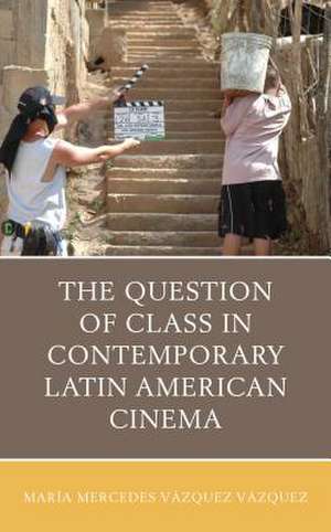 Question of Class in Contemporary Latin American Cinema de Maria Mercedes Vazquez Vazquez