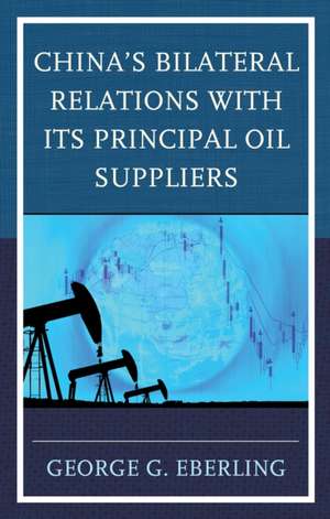 China's Bilateral Relations with Its Principal Oil Suppliers de George G. Eberling