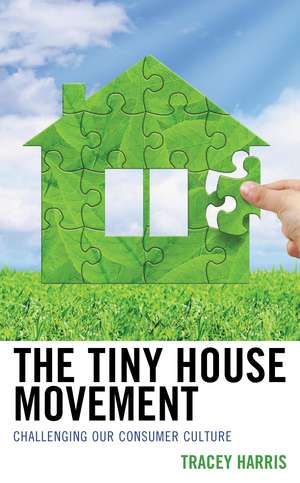 The Tiny House Movement: Challenging Our Consumer Culture de Tracey Harris