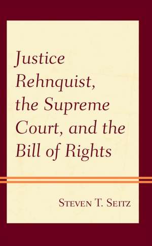 Justice Rehnquist, the Supreme Court, and the Bill of Rights de Steven T. Seitz