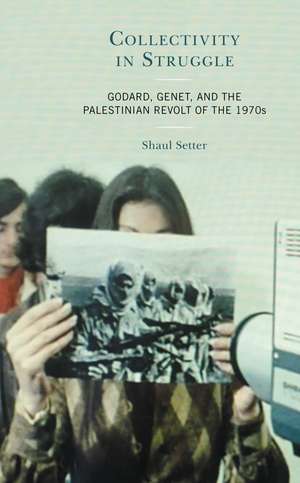 Collectivity in Struggle: Godard, Genet, and the Palestinian Revolt of the 1970s de Shaul Setter