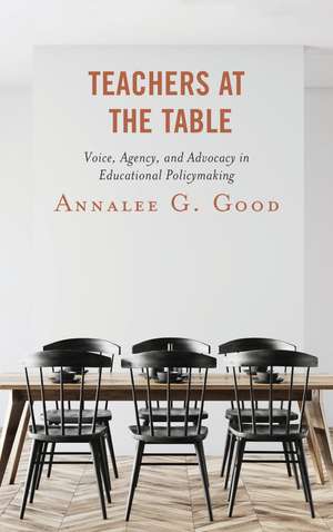 Teachers at the Table: Voice, Agency, and Advocacy in Educational Policymaking de Annalee G. Good