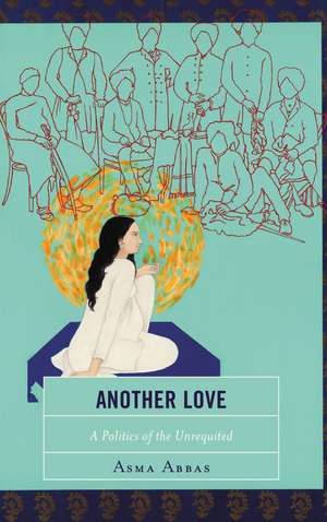 Another Love: A Politics of the Unrequited de Asma Abbas