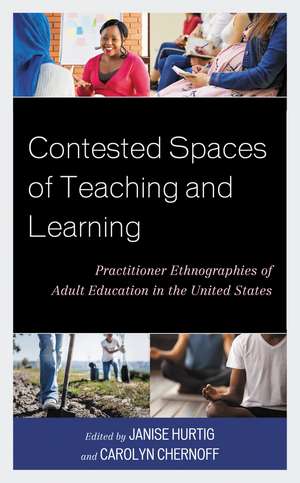Contested Spaces of Teaching and Learning: Practitioner Ethnographies of Adult Education in the United States de Janise Hurtig