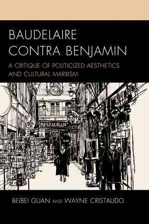 Baudelaire Contra Benjamin: A Critique of Politicized Aesthetics and Cultural Marxism de Beibei Guan