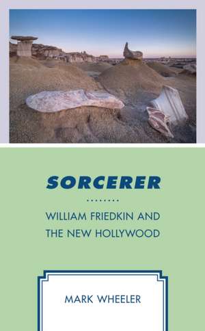 SORCERER: William Friedkin and the New Hollywood de Mark Wheeler