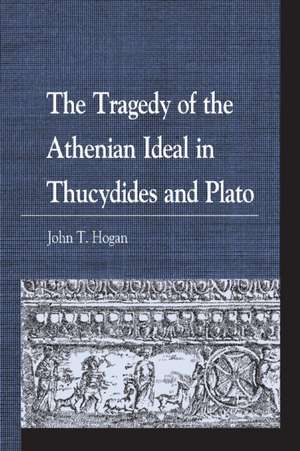 Tragedy of the Athenian Ideal in Thucydides and Plato de John T. Hogan