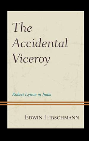 The Accidental Viceroy: Robert Lytton in India de Edwin Hirschmann