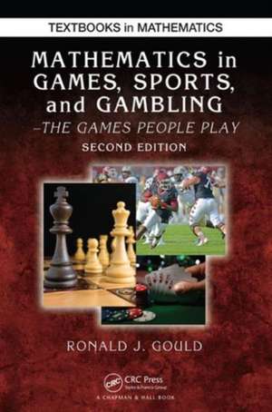 Mathematics in Games, Sports, and Gambling: The Games People Play, Second Edition de Ronald J. Gould