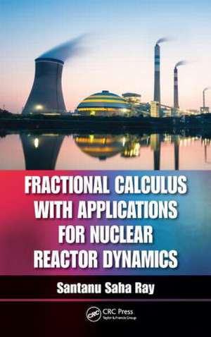 Fractional Calculus with Applications for Nuclear Reactor Dynamics de Santanu Saha Ray