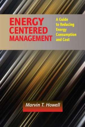 Energy Centered Management: A Guide to Reducing Energy Consumption and Cost de Marvin T. Howell