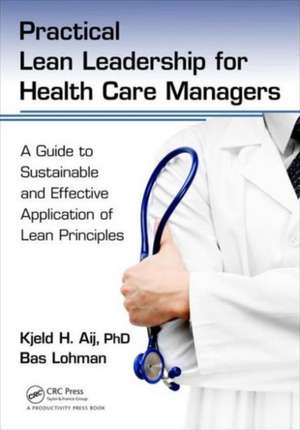 Practical Lean Leadership for Health Care Managers: A Guide to Sustainable and Effective Application of Lean Principles de Kjeld H. Aij PhD