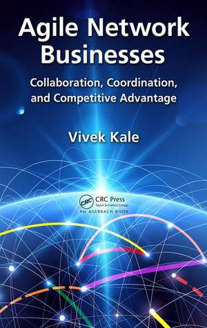 Agile Network Businesses: Collaboration, Coordination, and Competitive Advantage de Vivek Kale