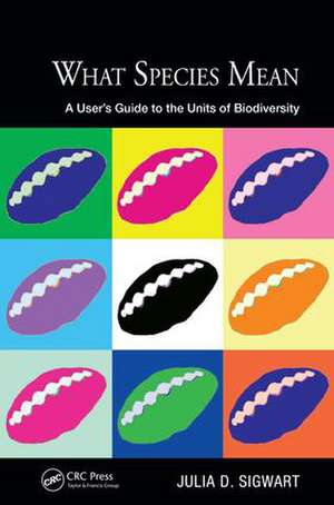 What Species Mean: A User's Guide to the Units of Biodiversity de Julia D. Sigwart