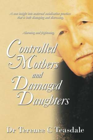 Controlled Mothers and Damaged Daughters de Terence C. Teasdale