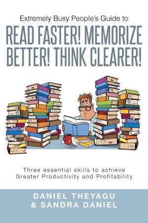 Extremely Busy People's Guide to Read Faster! Memorize Better! Think Clearer! de Daniel Theyagu